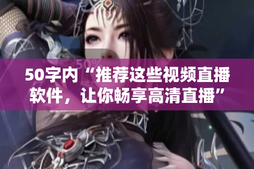 50字内“推荐这些视频直播软件，让你畅享高清直播”