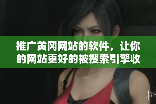推广黄冈网站的软件，让你的网站更好的被搜索引擎收录