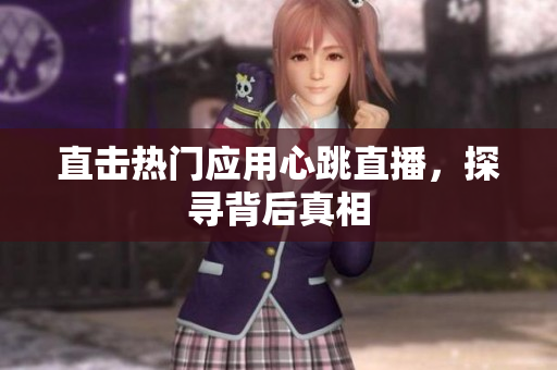 直击热门应用心跳直播，探寻背后真相