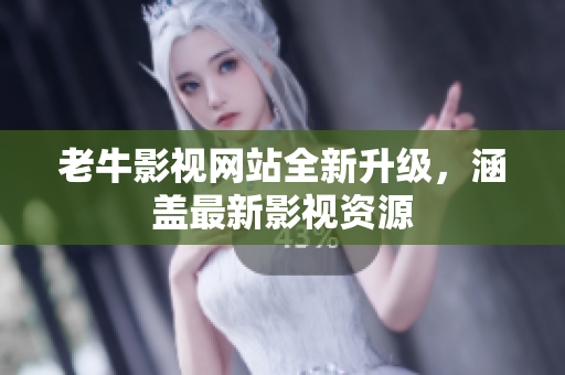 老牛影视网站全新升级，涵盖最新影视资源