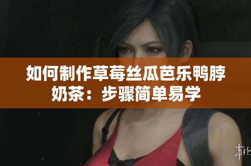 如何制作草莓丝瓜芭乐鸭脖奶茶：步骤简单易学
