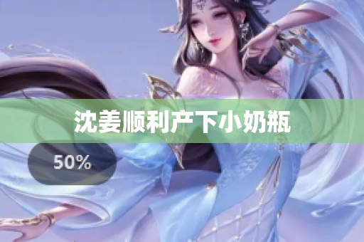 沈姜顺利产下小奶瓶