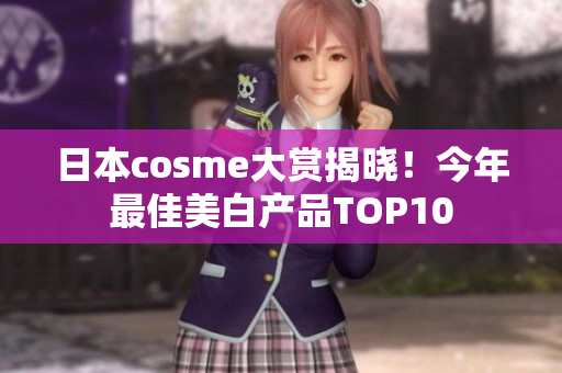 日本cosme大赏揭晓！今年最佳美白产品TOP10