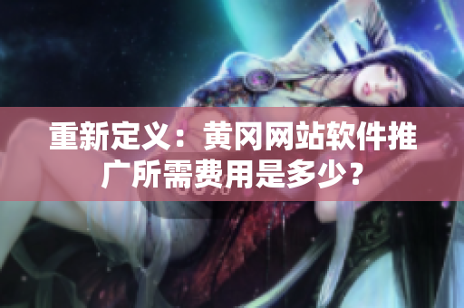 重新定义：黄冈网站软件推广所需费用是多少？