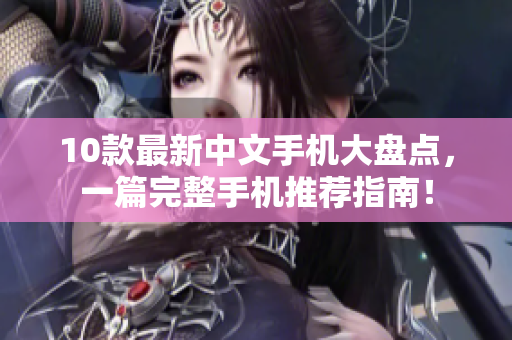 10款最新中文手机大盘点，一篇完整手机推荐指南！