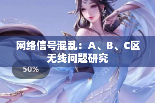 网络信号混乱：A、B、C区无线问题研究