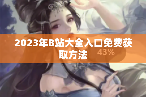 2023年B站大全入口免费获取方法