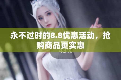 永不过时的8.8优惠活动，抢购商品更实惠