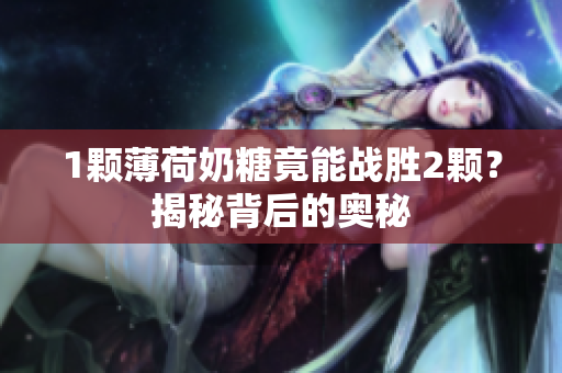 1颗薄荷奶糖竟能战胜2颗？揭秘背后的奥秘