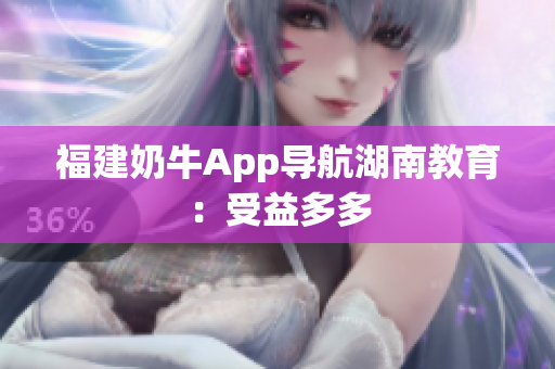 福建奶牛App导航湖南教育：受益多多