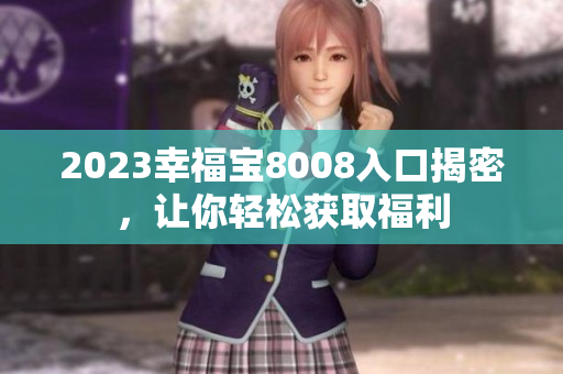 2023幸福宝8008入口揭密，让你轻松获取福利