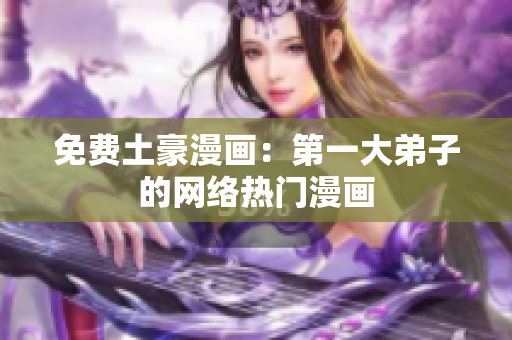 免费土豪漫画：第一大弟子的网络热门漫画