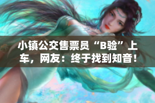 小镇公交售票员“B验”上车，网友：终于找到知音！