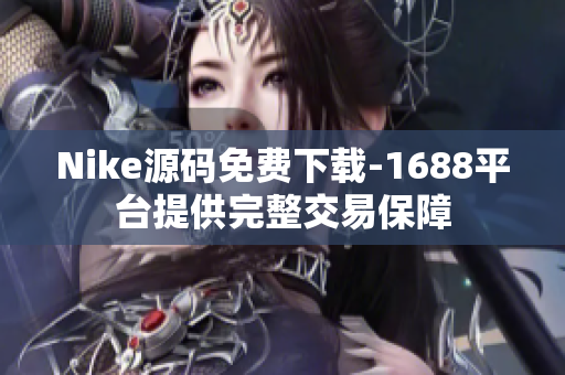Nike源码免费下载-1688平台提供完整交易保障