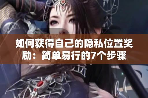 如何获得自己的隐私位置奖励：简单易行的7个步骤