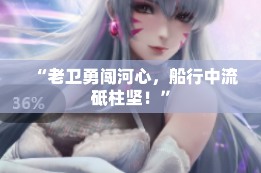 “老卫勇闯河心，船行中流砥柱坚！”