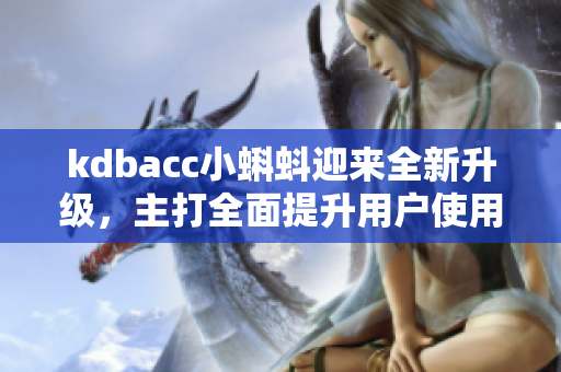 kdbacc小蝌蚪迎来全新升级，主打全面提升用户使用体验！