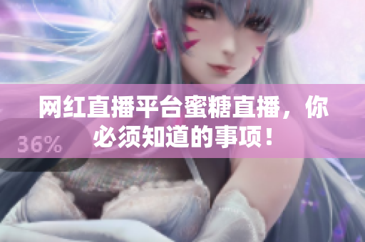 网红直播平台蜜糖直播，你必须知道的事项！