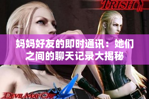 妈妈好友的即时通讯：她们之间的聊天记录大揭秘