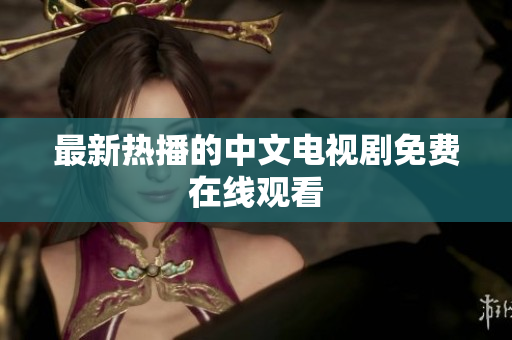 最新热播的中文电视剧免费在线观看