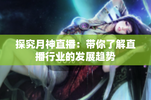 探究月神直播：带你了解直播行业的发展趋势