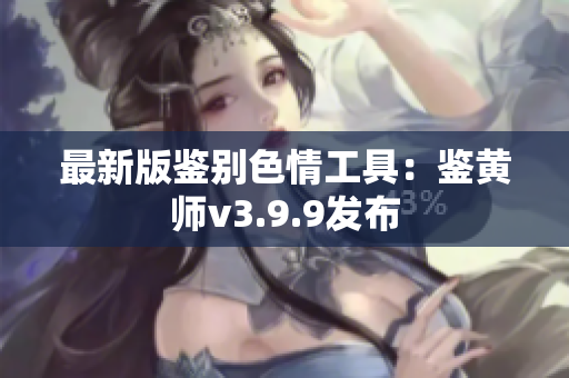 最新版鉴别色情工具：鉴黄师v3.9.9发布