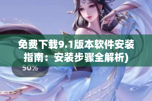 免费下载9.1版本软件安装指南：安装步骤全解析)