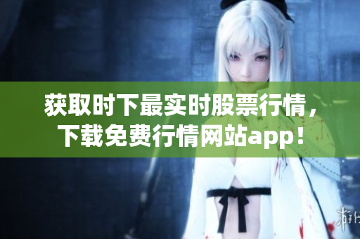 获取时下最实时股票行情，下载免费行情网站app！