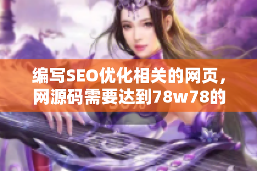 编写SEO优化相关的网页，网源码需要达到78w78的标准