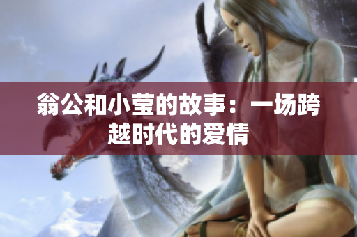 翁公和小莹的故事：一场跨越时代的爱情