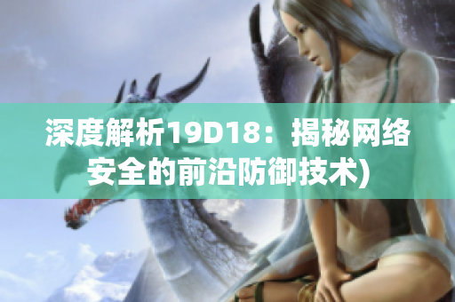 深度解析19D18：揭秘网络安全的前沿防御技术)