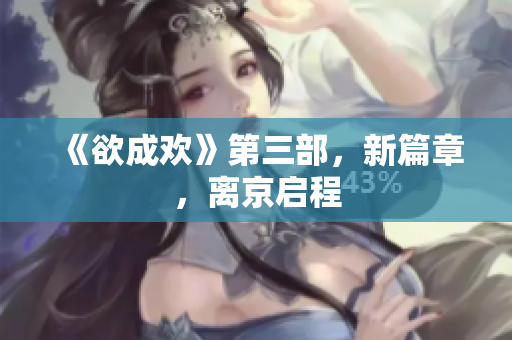 《欲成欢》第三部，新篇章，离京启程