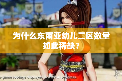 为什么东南亚幼儿二区数量如此稀缺？