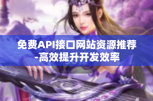 免费API接口网站资源推荐-高效提升开发效率