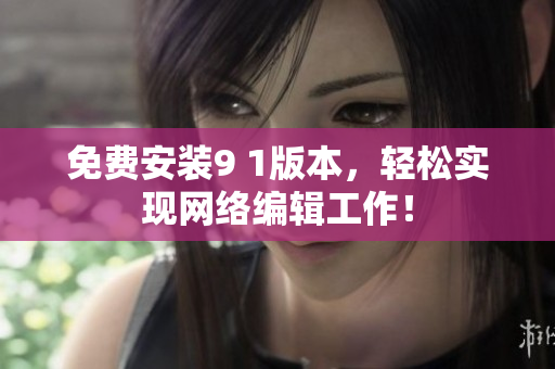 免费安装9 1版本，轻松实现网络编辑工作！