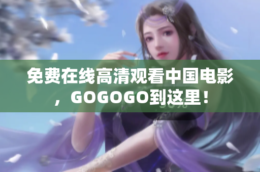 免费在线高清观看中国电影，GOGOGO到这里！