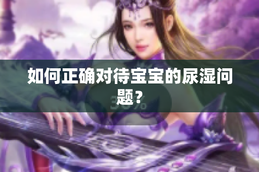 如何正确对待宝宝的尿湿问题？