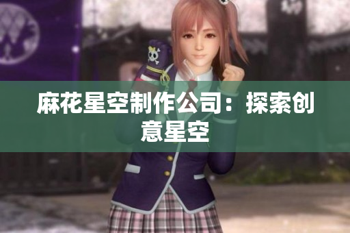 麻花星空制作公司：探索创意星空