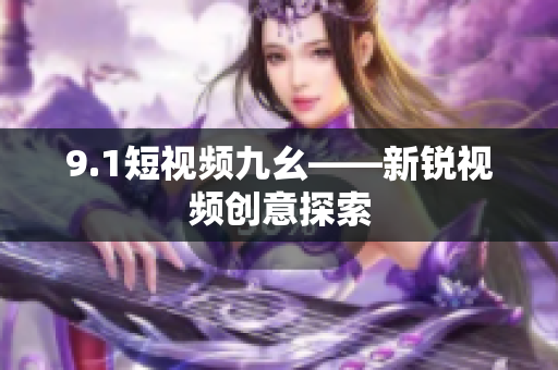 9.1短视频九幺——新锐视频创意探索
