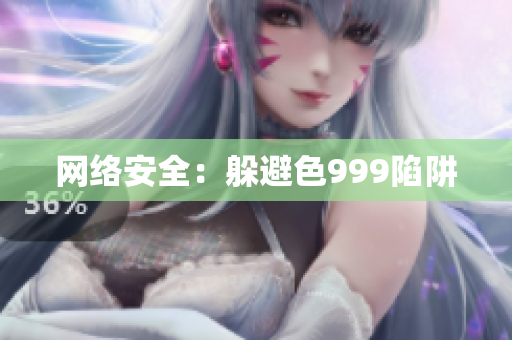 网络安全：躲避色999陷阱