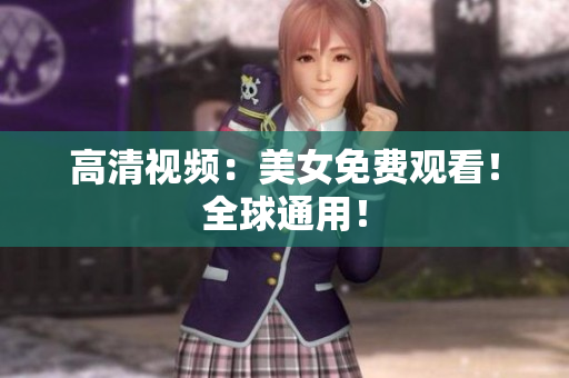 高清视频：美女免费观看！全球通用！