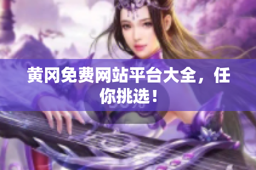 黄冈免费网站平台大全，任你挑选！