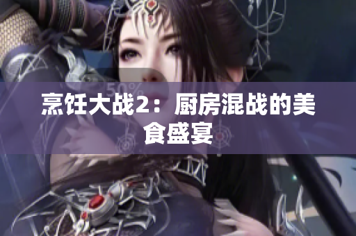 烹饪大战2：厨房混战的美食盛宴