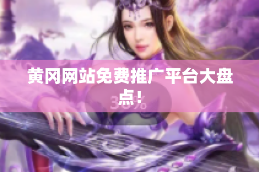 黄冈网站免费推广平台大盘点！