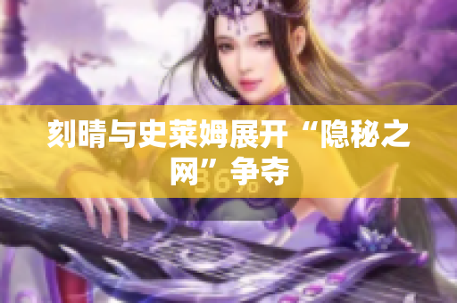 刻晴与史莱姆展开“隐秘之网”争夺