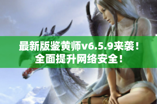 最新版鉴黄师v6.5.9来袭！全面提升网络安全！