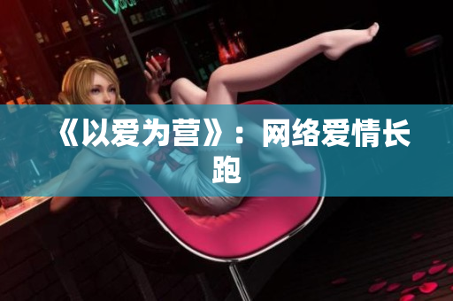 《以爱为营》：网络爱情长跑