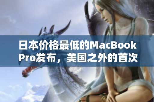 日本价格最低的MacBook Pro发布，美国之外的首次发售
