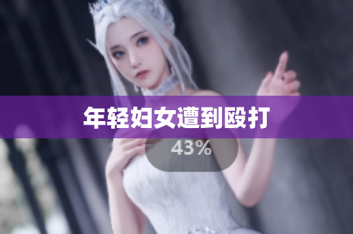 年轻妇女遭到殴打