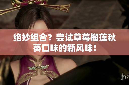 绝妙组合？尝试草莓榴莲秋葵口味的新风味！